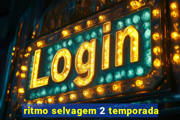 ritmo selvagem 2 temporada